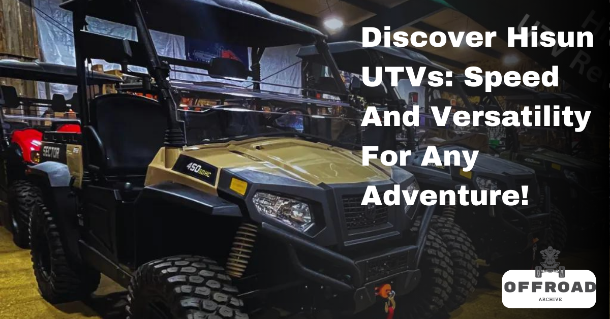 Discover Hisun UTVs: Speed And Versatility For Any Adventure!